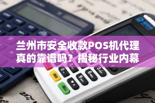 兰州市安全收款POS机代理真的靠谱吗?揭秘行业内幕与避坑指南! 兰州市安全收款POS机代理真的靠谱吗?揭秘行业内幕与避坑指南!