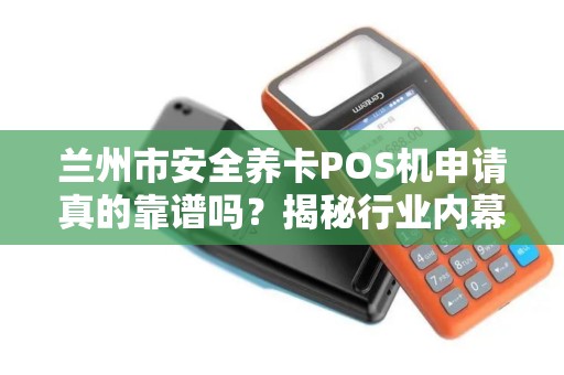 兰州市安全养卡POS机申请真的靠谱吗?揭秘行业内幕与避坑指南! 兰州市安全养卡POS机申请真的靠谱吗?揭秘行业内幕与避坑指南!