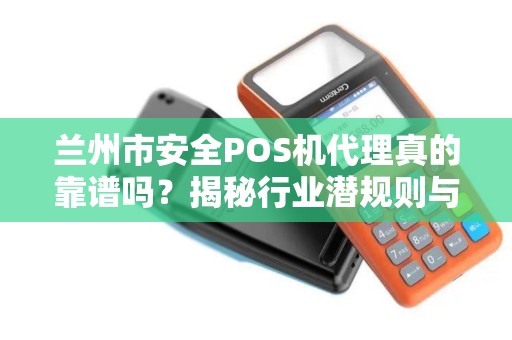 兰州市安全POS机代理真的靠谱吗？揭秘行业潜规则与避坑指南！
