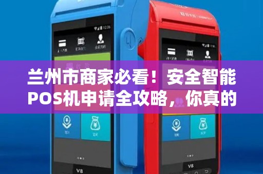 兰州市商家必看!安全智能POS机申请全攻略,你真的了解这些隐藏福利吗? 兰州市商家必看!安全智能POS机申请全攻略,你真的了解这些隐藏福利吗?