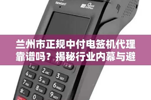 兰州市正规中付电签机代理靠谱吗?揭秘行业内幕与避坑指南! 兰州市正规中付电签机代理靠谱吗?揭秘行业内幕与避坑指南!