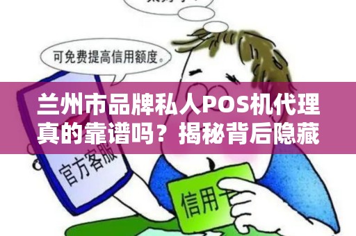 兰州市品牌私人POS机代理真的靠谱吗?揭秘背后隐藏的5大风险! 兰州市品牌私人POS机代理真的靠谱吗?揭秘背后隐藏的5大风险!