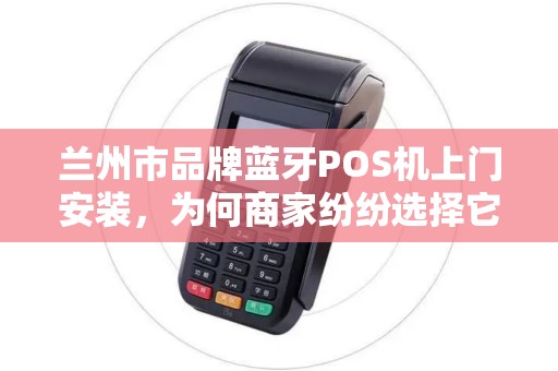 兰州市品牌蓝牙POS机上门安装,为何商家纷纷选择它?背后原因令人惊讶! 兰州市品牌蓝牙POS机上门安装,为何商家纷纷选择它?背后原因令人惊讶!