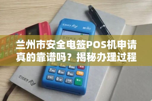 兰州市安全电签POS机申请真的靠谱吗？揭秘办理过程中的5大陷阱！