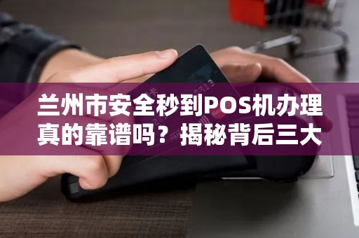 兰州市安全秒到POS机办理真的靠谱吗？揭秘背后三大风险陷阱！