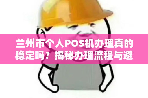 兰州市个人POS机办理真的稳定吗？揭秘办理流程与避坑指南！