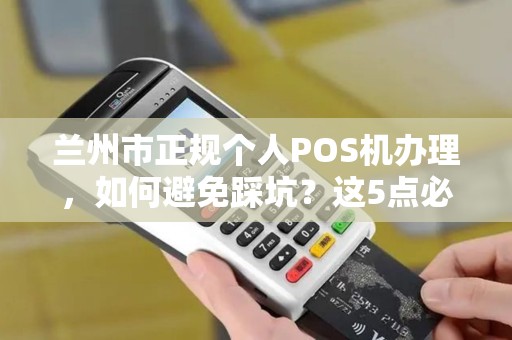 兰州市正规个人POS机办理，如何避免踩坑？这5点必须知道！