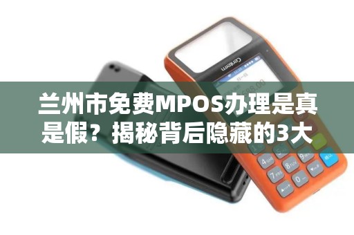 兰州市免费MPOS办理是真是假?揭秘背后隐藏的3大陷阱! 兰州市免费MPOS办理是真是假?揭秘背后隐藏的3大陷阱!
