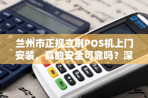 兰州市正规立刷POS机上门安装，真的安全可靠吗？深度解析背后的5大陷阱！