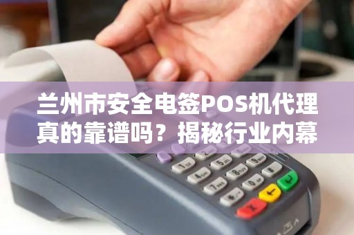 兰州市安全电签POS机代理真的靠谱吗？揭秘行业内幕与避坑指南！