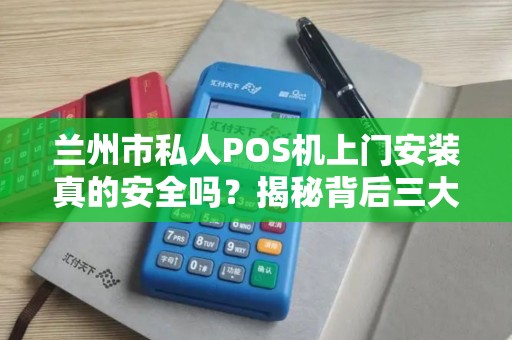 兰州市私人POS机上门安装真的安全吗?揭秘背后三大风险与避坑指南! 兰州市私人POS机上门安装真的安全吗?揭秘背后三大风险与避坑指南!