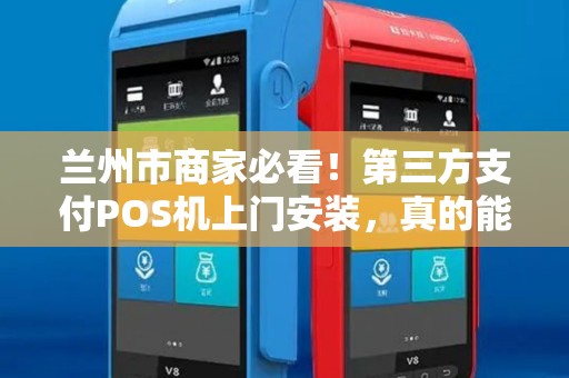 兰州市商家必看!第三方支付POS机上门安装,真的能提升业绩吗? 兰州市商家必看!第三方支付POS机上门安装,真的能提升业绩吗?