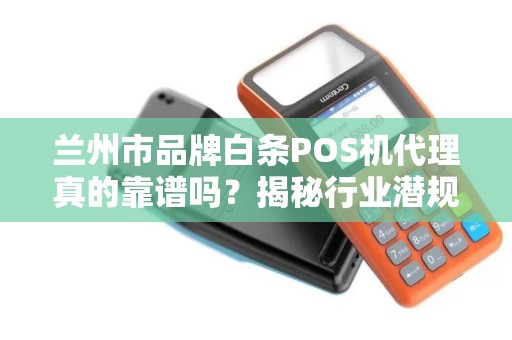 兰州市品牌白条POS机代理真的靠谱吗？揭秘行业潜规则与避坑指南！