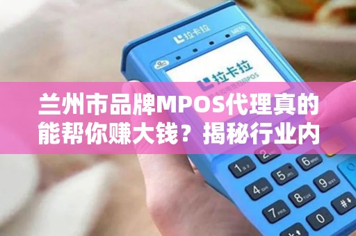 兰州市品牌MPOS代理真的能帮你赚大钱？揭秘行业内幕与避坑指南！