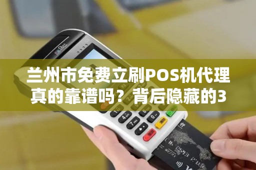 兰州市免费立刷POS机代理真的靠谱吗？背后隐藏的3大风险！
