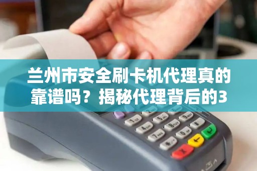 兰州市安全刷卡机代理真的靠谱吗？揭秘代理背后的3大风险与4个避坑指南！