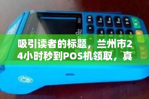 吸引读者的标题，兰州市24小时秒到POS机领取，真的靠谱吗？揭秘背后隐藏的3大陷阱！