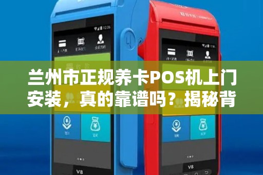 兰州市正规养卡POS机上门安装,真的靠谱吗?揭秘背后的3大陷阱! 兰州市正规养卡POS机上门安装,真的靠谱吗?揭秘背后的3大陷阱!