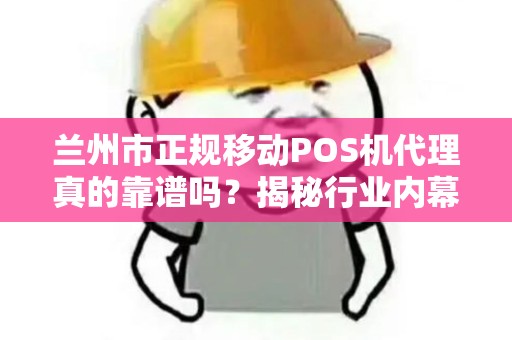 兰州市正规移动POS机代理真的靠谱吗?揭秘行业内幕与避坑指南! 兰州市正规移动POS机代理真的靠谱吗?揭秘行业内幕与避坑指南!