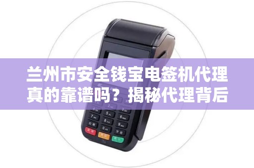 兰州市安全钱宝电签机代理真的靠谱吗?揭秘代理背后的5大风险与机遇! 兰州市安全钱宝电签机代理真的靠谱吗?揭秘代理背后的5大风险与机遇!