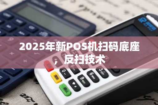 2025年新POS机扫码底座,反扫技术 2025年新POS机扫码底座,反扫技术