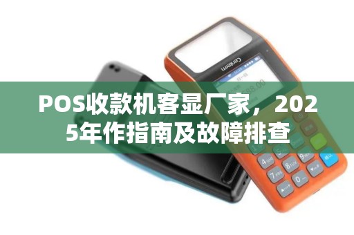 POS收款机客显厂家,2025年作指南及故障排查 POS收款机客显厂家,2025年作指南及故障排查