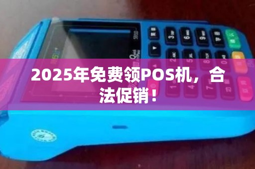 2025年免费领POS机,合法促销! 2025年免费领POS机,合法促销!