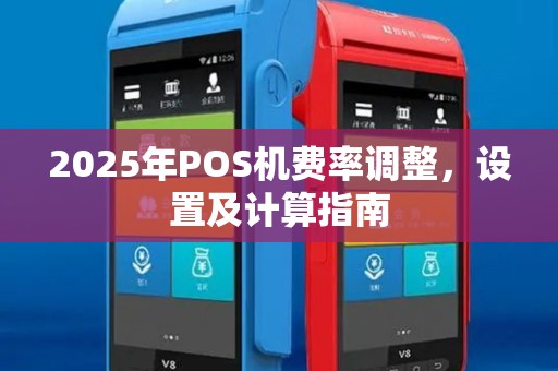 2025年POS机费率调整,设置及计算指南 2025年POS机费率调整,设置及计算指南