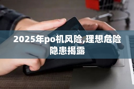 2025年po机风险,理想危险隐患揭露 2025年po机风险,理想危险隐患揭露