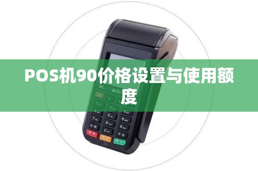POS机90价格设置与使用额度 POS机90价格设置与使用额度