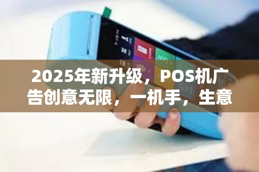 2025年新升级，POS机广告创意无限，一机手，生意兴隆！