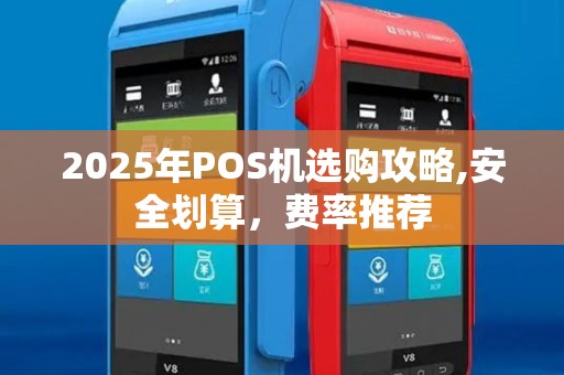 2025年POS机选购攻略,安全划算,费率推荐 2025年POS机选购攻略,安全划算,费率推荐