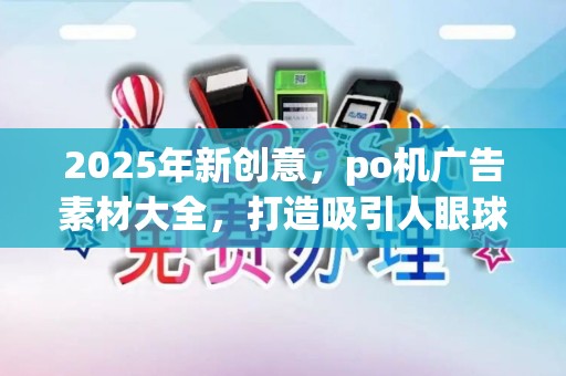 2025年新创意，po机广告素材大全，打造吸引人眼球的po机广告