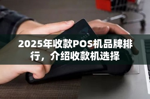 2025年收款POS机品牌排行,介绍收款机选择 2025年收款POS机品牌排行,介绍收款机选择