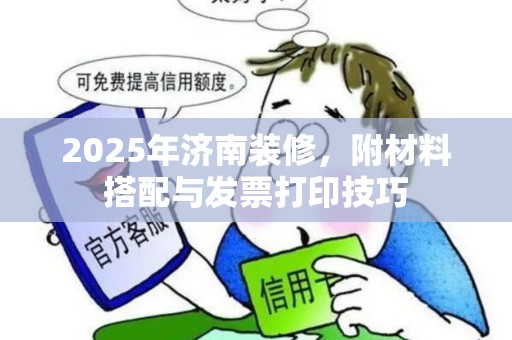 2025年济南装修，附材料搭配与发票打印技巧