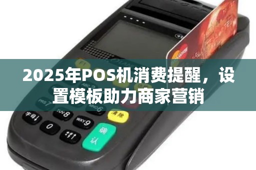2025年POS机消费提醒，设置模板助力商家营销