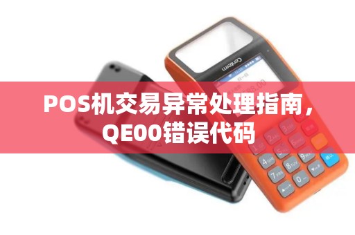 POS机交易异常处理指南,QE00错误代码 POS机交易异常处理指南,QE00错误代码