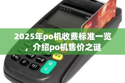 2025年po机收费标准一览,介绍po机售价之谜 2025年po机收费标准一览,介绍po机售价之谜