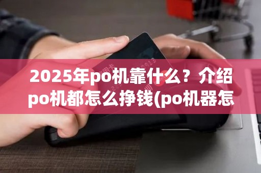 2025年po机靠什么？介绍po机都怎么挣钱(po机器怎么)秘密