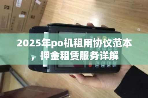 2025年po机租用协议范本，押金租赁服务详解