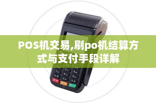 POS机交易,刷po机结算方式与支付手段详解 POS机交易,刷po机结算方式与支付手段详解
