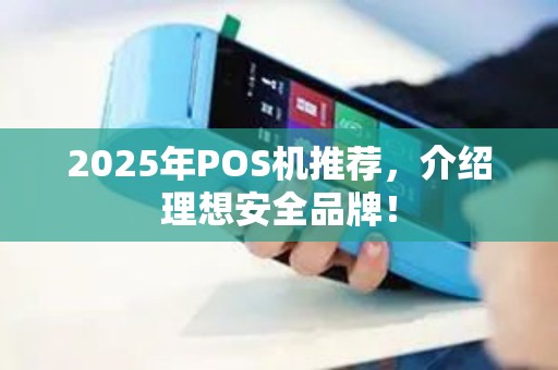 2025年POS机推荐,介绍理想安全品牌! 2025年POS机推荐,介绍理想安全品牌!