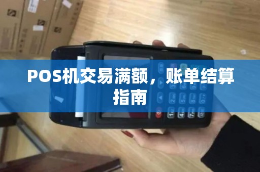 POS机交易满额,账单结算指南 POS机交易满额,账单结算指南