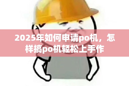 2025年如何申请po机,怎样搞po机轻松上手作 2025年如何申请po机,怎样搞po机轻松上手作
