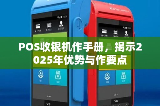 POS收银机作手册,揭示2025年优势与作要点 POS收银机作手册,揭示2025年优势与作要点
