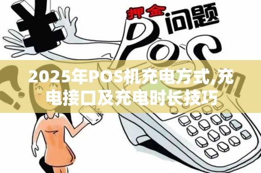 2025年POS机充电方式,充电接口及充电时长技巧 2025年POS机充电方式,充电接口及充电时长技巧