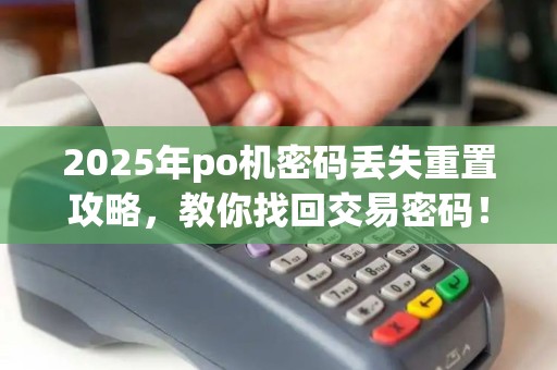 2025年po机密码丢失重置攻略,教你找回交易密码! 2025年po机密码丢失重置攻略,教你找回交易密码!