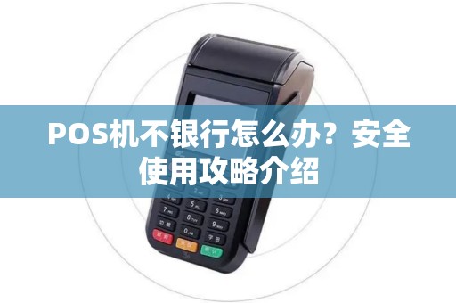 POS机不银行怎么办?安全使用攻略介绍 POS机不银行怎么办?安全使用攻略介绍