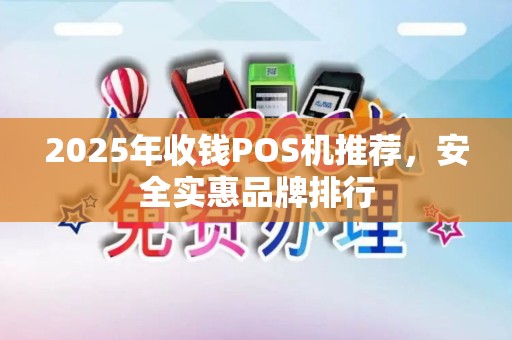 2025年收钱POS机推荐,安全实惠品牌排行 2025年收钱POS机推荐,安全实惠品牌排行