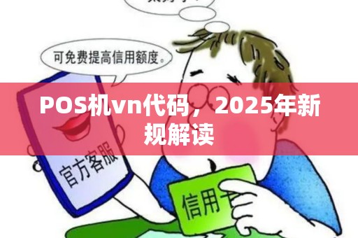 POS机vn代码,2025年新规解读 POS机vn代码,2025年新规解读